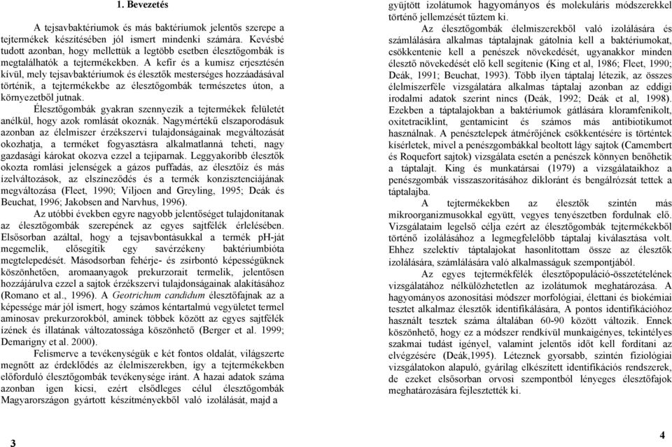 A kefír és a kumisz erjesztésén kívül, mely tejsavbaktériumok és élesztők mesterséges hozzáadásával történik, a tejtermékekbe az élesztőgombák természetes úton, a környezetből jutnak.