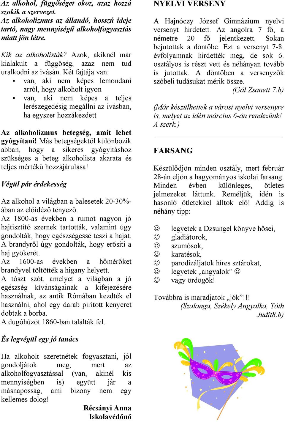 Két fajtája van: van, aki nem képes lemondani arról, hogy alkoholt igyon van, aki nem képes a teljes lerészegedésig megállni az ivásban, ha egyszer hozzákezdett Az alkoholizmus betegség, amit lehet