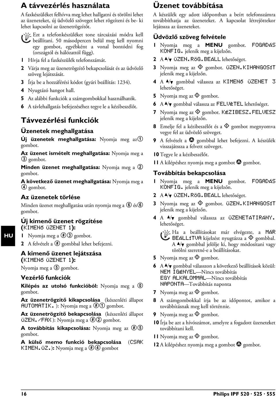 1 Hívja fel a faxkészülék telefonszámát. 2 Várja meg az üzenetrögzítő bekapcsolását és az üdvözlő szöveg lejátszását. 3 Írja be a hozzáférési kódot (gyári beállítás: 1234). 4 Nyugtázó hangot hall.