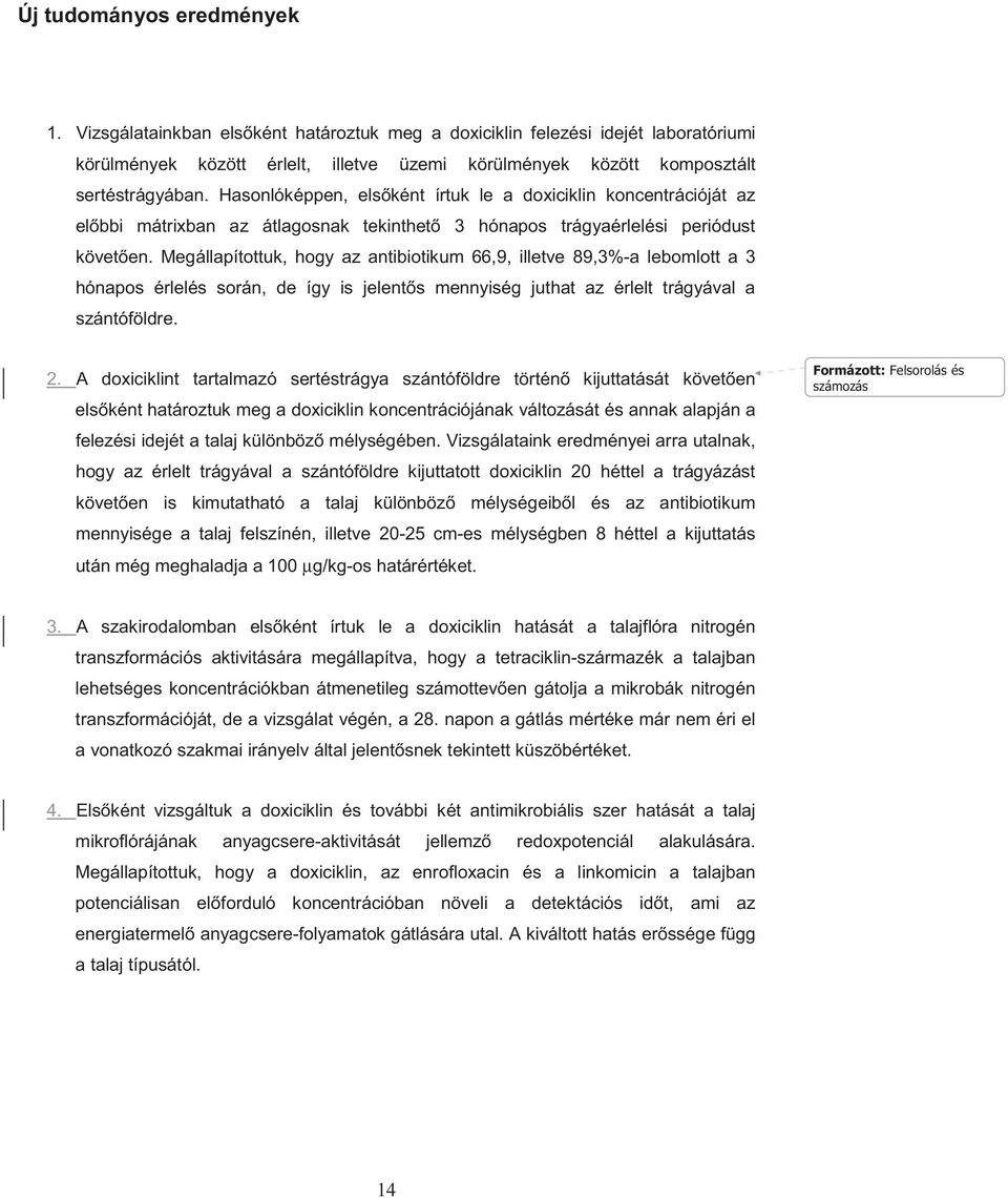 Megállapítottuk, hogy az antibiotikum 66,9, illetve 89,3%-a lebomlott a 3 hónapos érlelés során, de így is jelent s mennyiség juthat az érlelt trágyával a szántóföldre. 2.