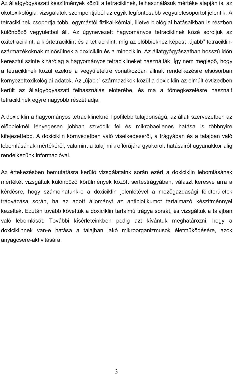 Az úgynevezett hagyományos tetraciklinek közé soroljuk az oxitetraciklint, a klórtetraciklint és a tetraciklint, míg az el bbiekhez képest újabb tetraciklinszármazékoknak min sülnek a doxiciklin és a