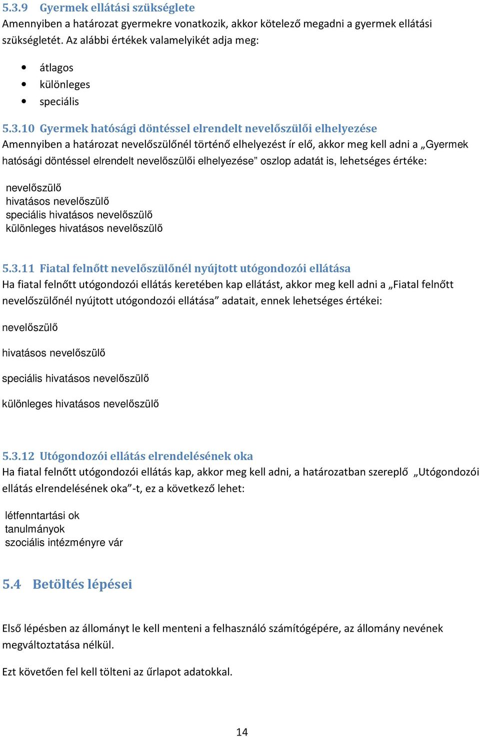 10 Gyermek hatósági döntéssel elrendelt nevelőszülői elhelyezése Amennyiben a határozat nevelőszülőnél történő elhelyezést ír elő, akkor meg kell adni a Gyermek hatósági döntéssel elrendelt