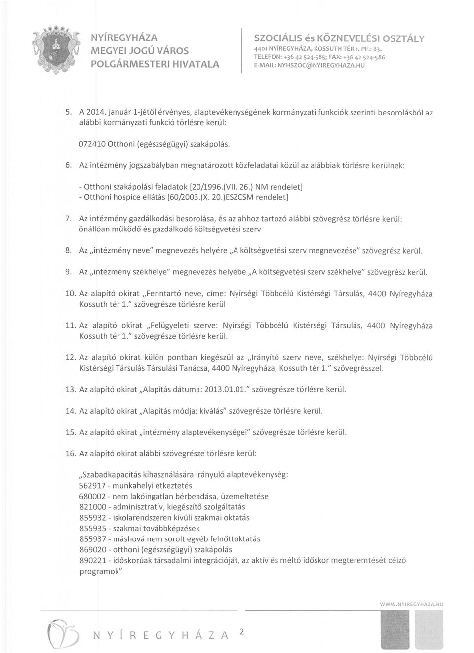 20.)ESZCSM rendelet] 7. Az intézmény gazdálkodási besorolása, és az ahhoz tartozó alábbi szövegrész törlésre kerül: önállóan működő és gazdálkodó költségvetési szerv 8.