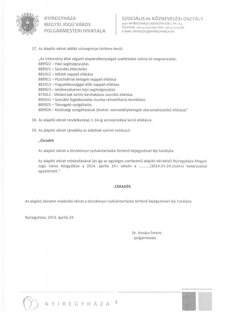 881011-ldősek nappali ellátása 889911- Pszichiátriai betegek nappali ellátása 881013 - Fogyatékossággal élők nappali ellátása 889923 - Jelzőrendszeres házi segítségnyújtás 873011 - Időskorúak tartós