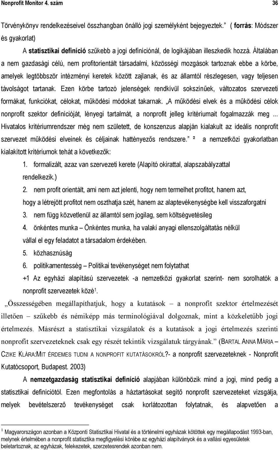 Általában a nem gazdasági célú, nem profitorientált társadalmi, közösségi mozgások tartoznak ebbe a körbe, amelyek legtöbbször intézményi keretek között zajlanak, és az államtól részlegesen, vagy