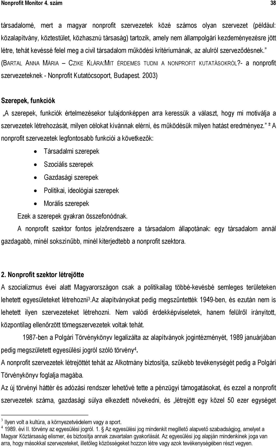 létre, tehát kevéssé felel meg a civil társadalom működési kritériumának, az alulról szerveződésnek. (BARTAL ANNA MÁRIA CZIKE KLÁRA:MIT ÉRDEMES TUDNI A NONPROFIT KUTATÁSOKRÓL?