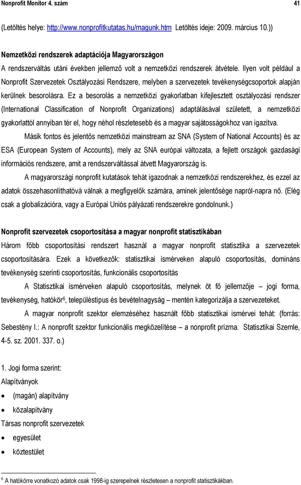 Ilyen volt például a Nonprofit Szervezetek Osztályozási Rendszere, melyben a szervezetek tevékenységcsoportok alapján kerülnek besorolásra.