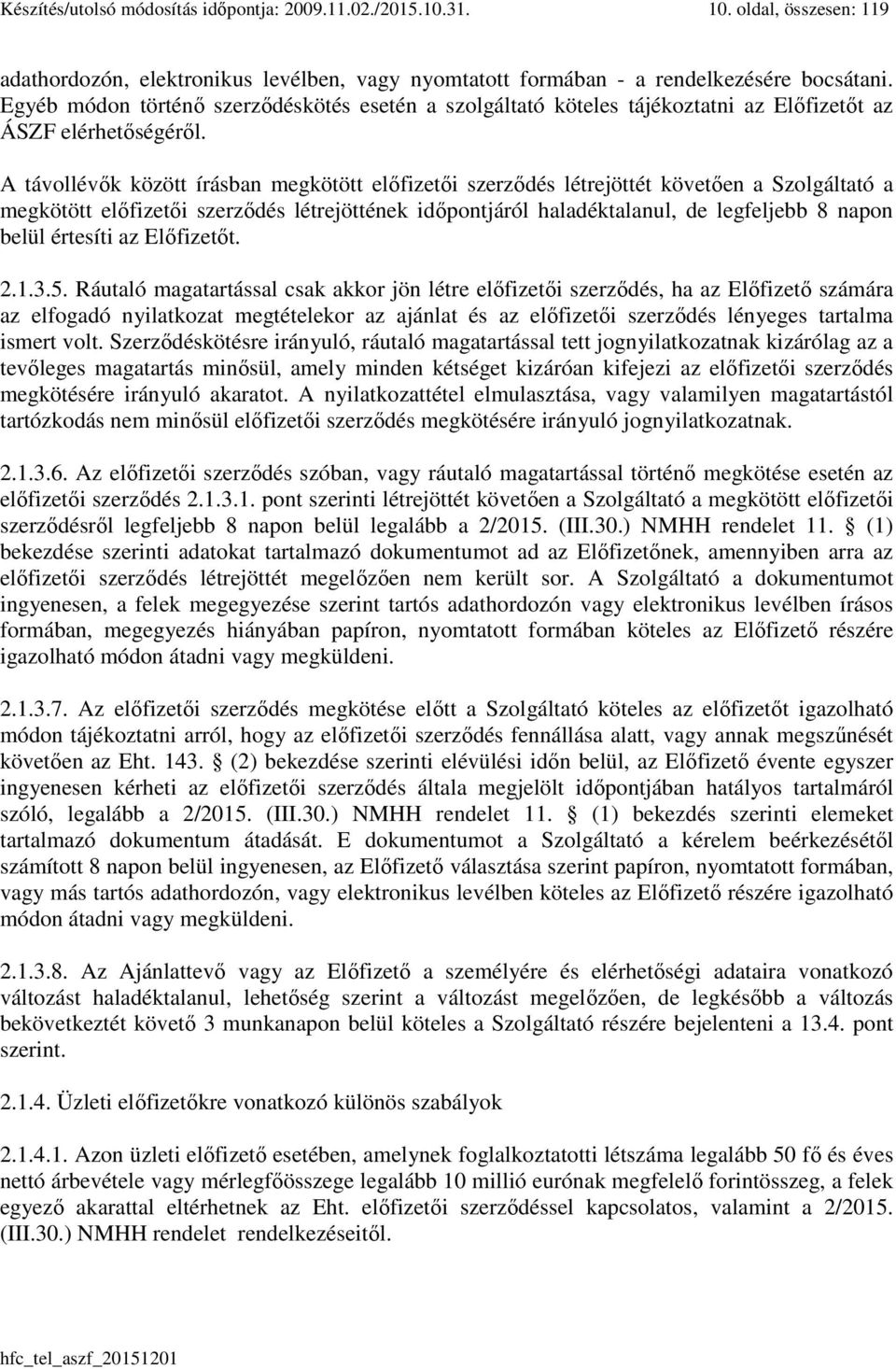 A távollévők között írásban megkötött előfizetői szerződés létrejöttét követően a Szolgáltató a megkötött előfizetői szerződés létrejöttének időpontjáról haladéktalanul, de legfeljebb 8 napon belül