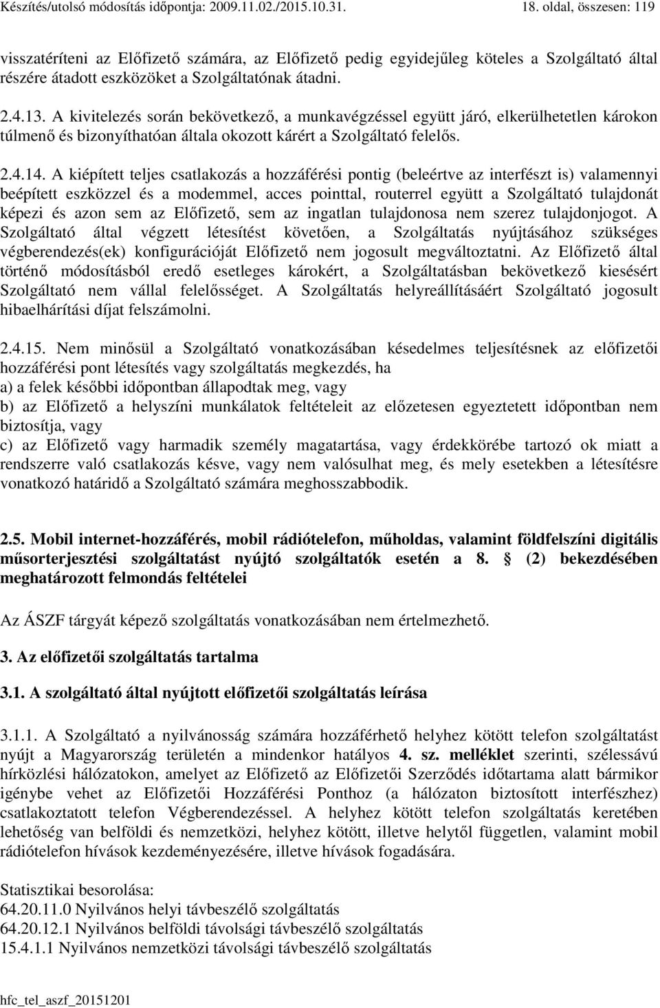 A kivitelezés során bekövetkező, a munkavégzéssel együtt járó, elkerülhetetlen károkon túlmenő és bizonyíthatóan általa okozott kárért a Szolgáltató felelős. 2.4.14.