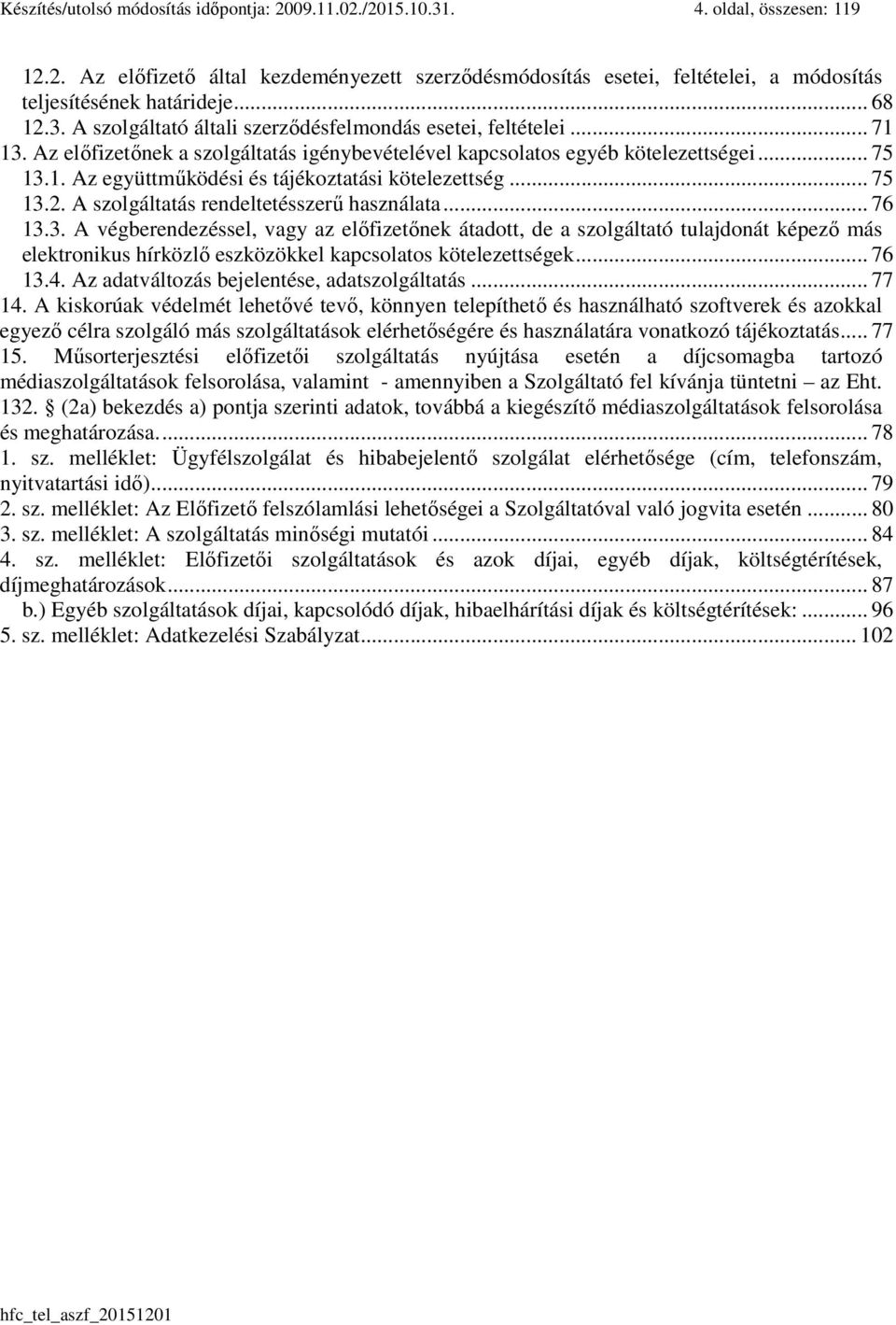 .. 75 13.2. A szolgáltatás rendeltetésszerű használata... 76 13.3. A végberendezéssel, vagy az előfizetőnek átadott, de a szolgáltató tulajdonát képező más elektronikus hírközlő eszközökkel kapcsolatos kötelezettségek.