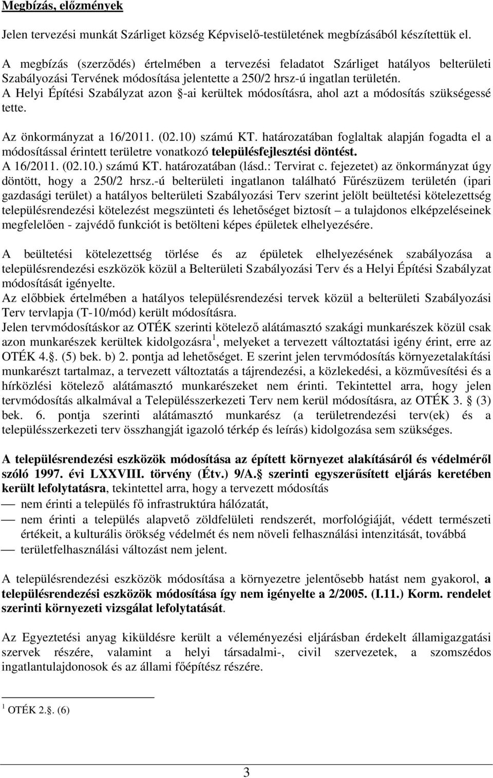 A Helyi Építési Szabályzat azon -ai kerültek módosításra, ahol azt a módosítás szükségessé tette. Az önkormányzat a 16/2011. (02.10) számú KT.