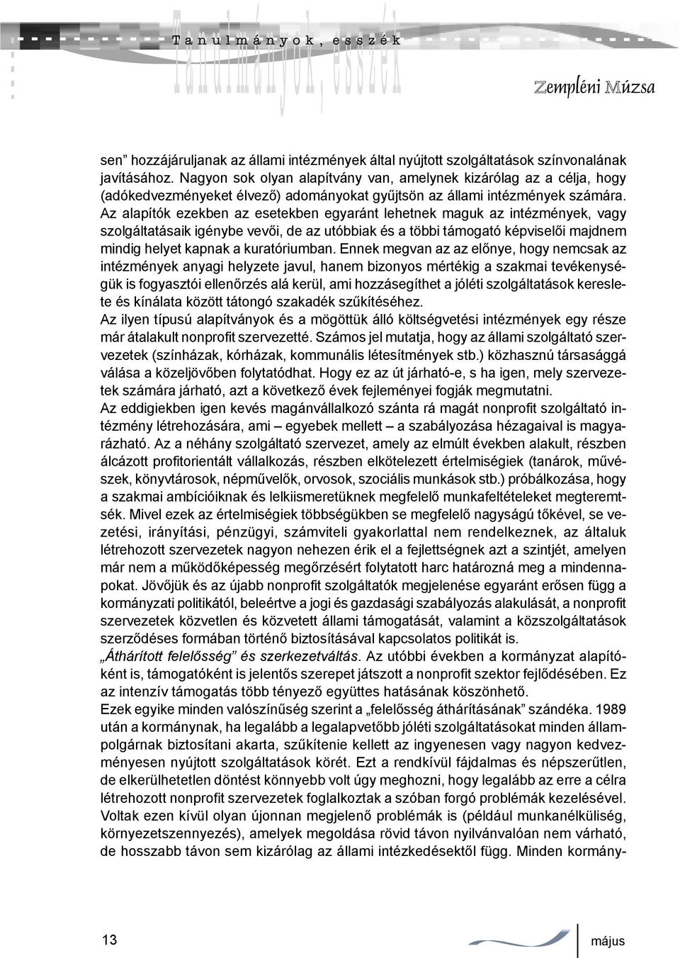 Az alapítók ezekben az esetekben egyaránt lehetnek maguk az intézmények, vagy szolgáltatásaik igénybe vevői, de az utóbbiak és a többi támogató képviselői majdnem mindig helyet kapnak a kuratóriumban.