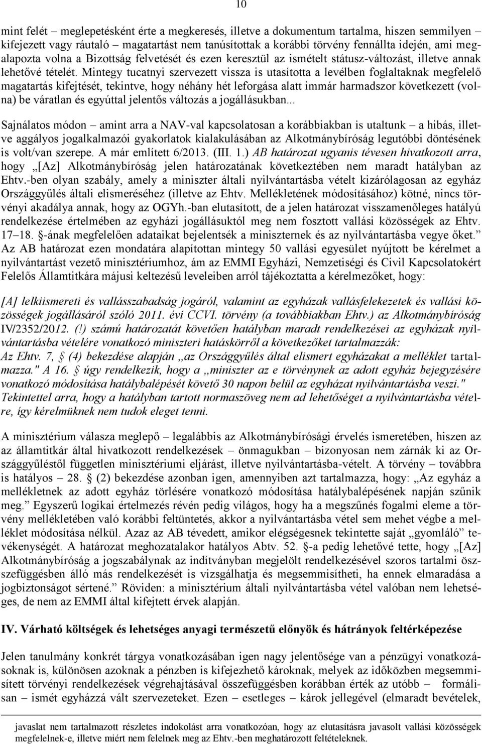 Mintegy tucatnyi szervezett vissza is utasította a levélben foglaltaknak megfelelő magatartás kifejtését, tekintve, hogy néhány hét leforgása alatt immár harmadszor következett (volna) be váratlan és