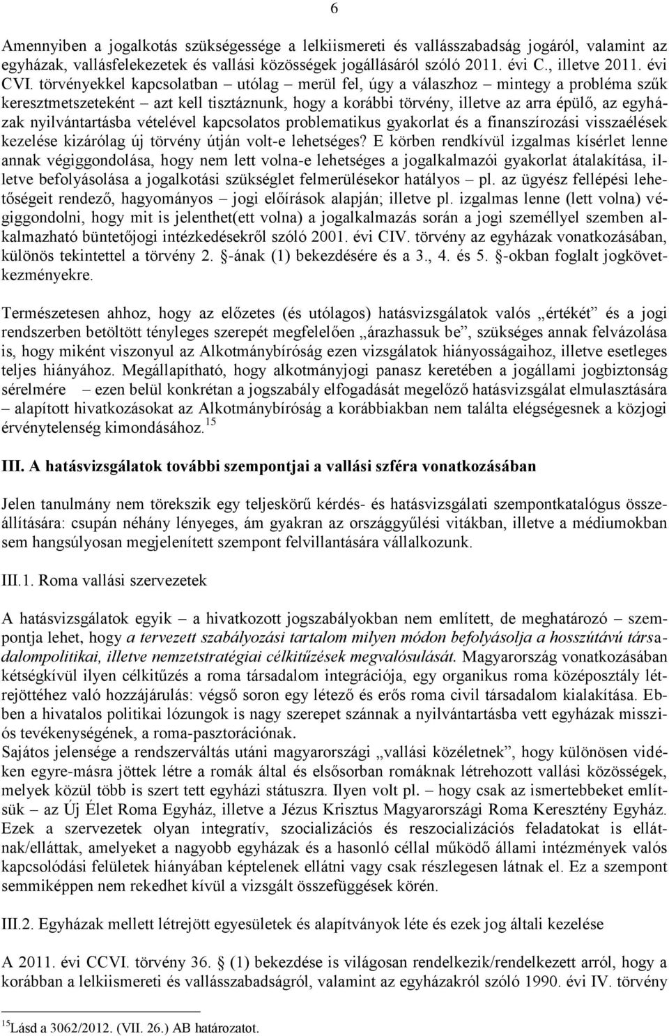 törvényekkel kapcsolatban utólag merül fel, úgy a válaszhoz mintegy a probléma szűk keresztmetszeteként azt kell tisztáznunk, hogy a korábbi törvény, illetve az arra épülő, az egyházak