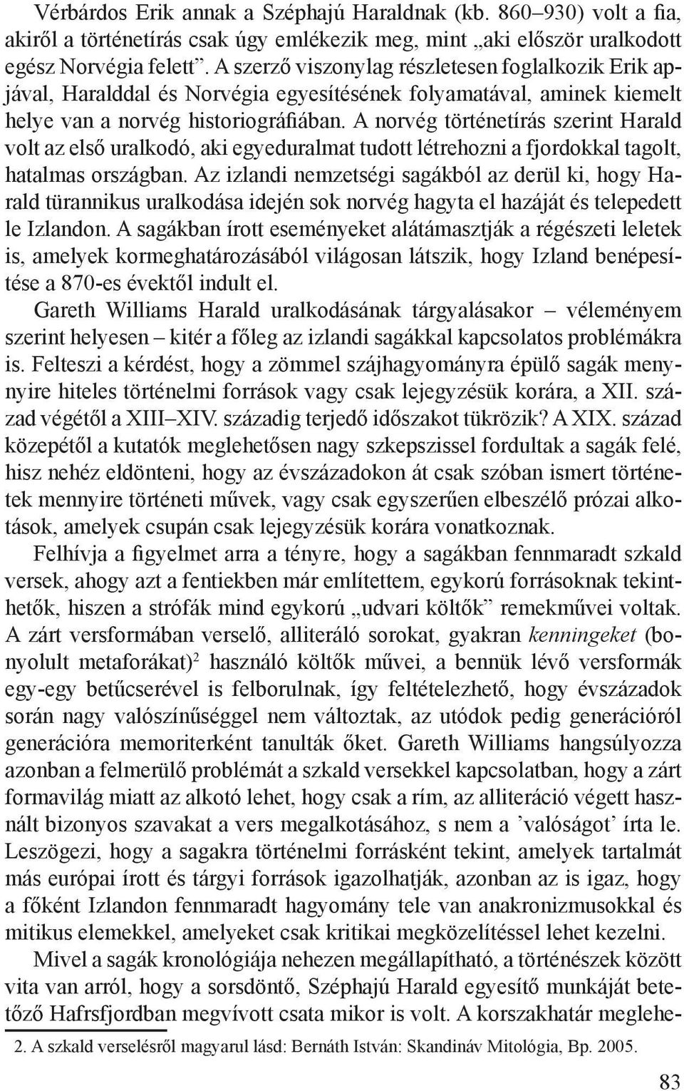 A norvég történetírás szerint Harald volt az első uralkodó, aki egyeduralmat tudott létrehozni a fjordokkal tagolt, hatalmas országban.