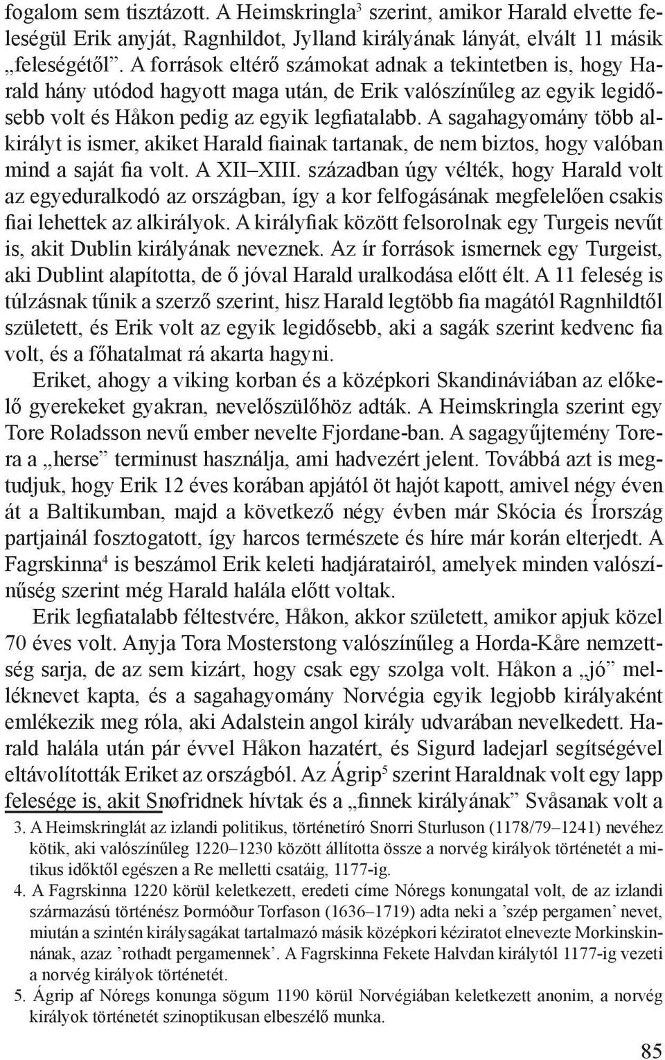 A sagahagyomány több alkirályt is ismer, akiket Harald fiainak tartanak, de nem biztos, hogy valóban mind a saját fia volt. A XII XIII.