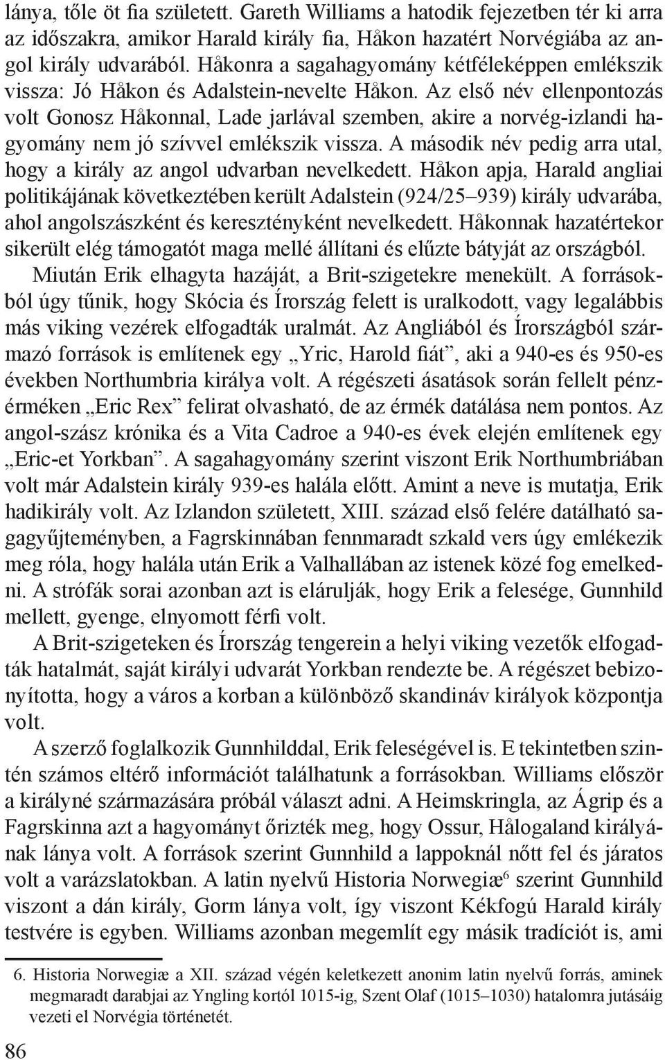 Az első név ellenpontozás volt Gonosz Håkonnal, Lade jarlával szemben, akire a norvég-izlandi hagyomány nem jó szívvel emlékszik vissza.