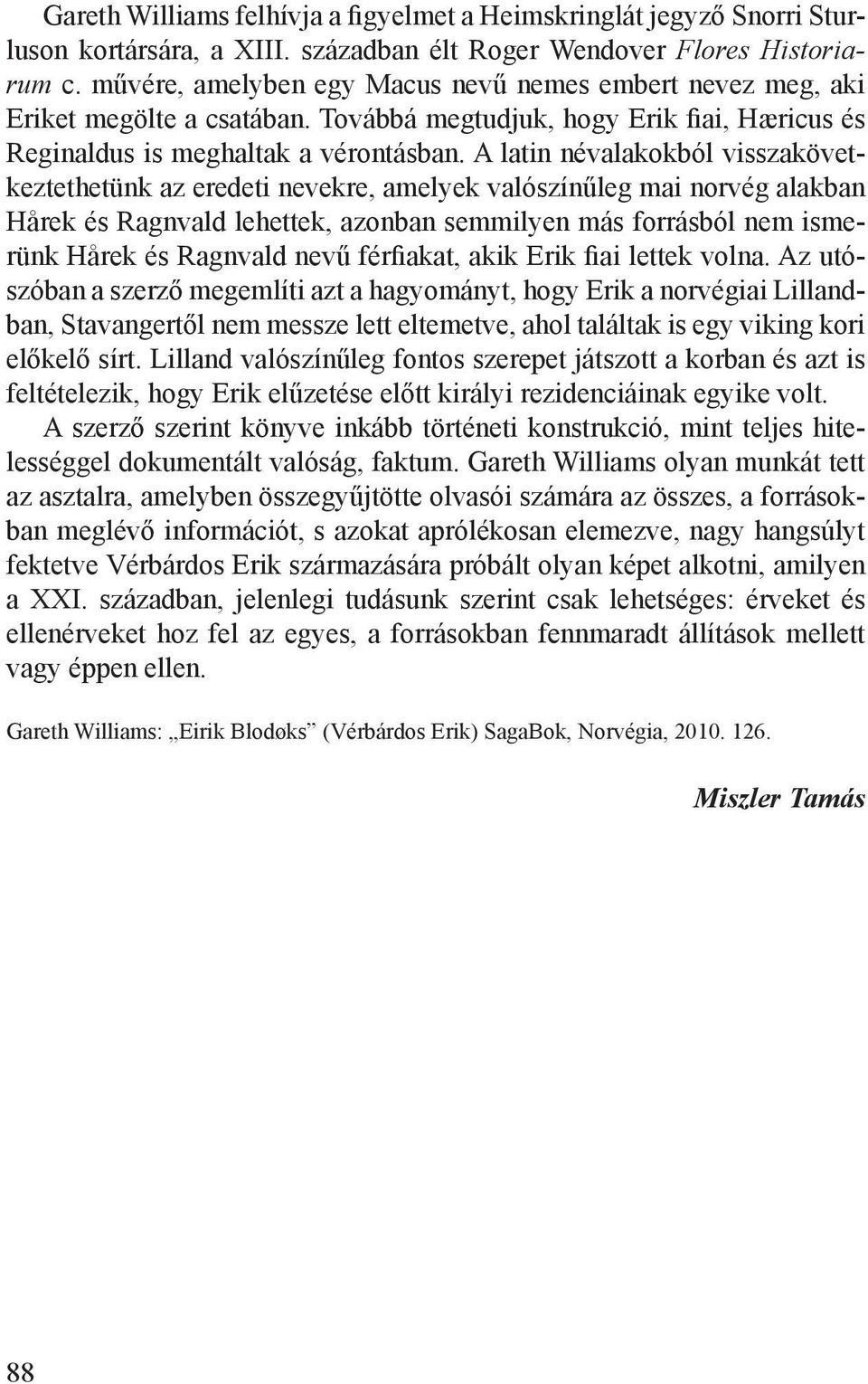 A latin névalakokból visszakövetkeztethetünk az eredeti nevekre, amelyek valószínűleg mai norvég alakban Hårek és Ragnvald lehettek, azonban semmilyen más forrásból nem ismerünk Hårek és Ragnvald