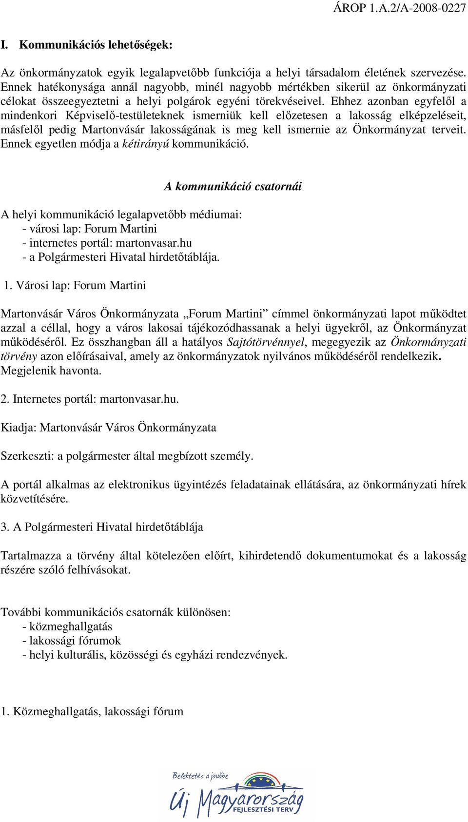 Ehhez azonban egyfelől a mindenkori Képviselő-testületeknek ismerniük kell előzetesen a lakosság elképzeléseit, másfelől pedig Martonvásár lakosságának is meg kell ismernie az Önkormányzat terveit.