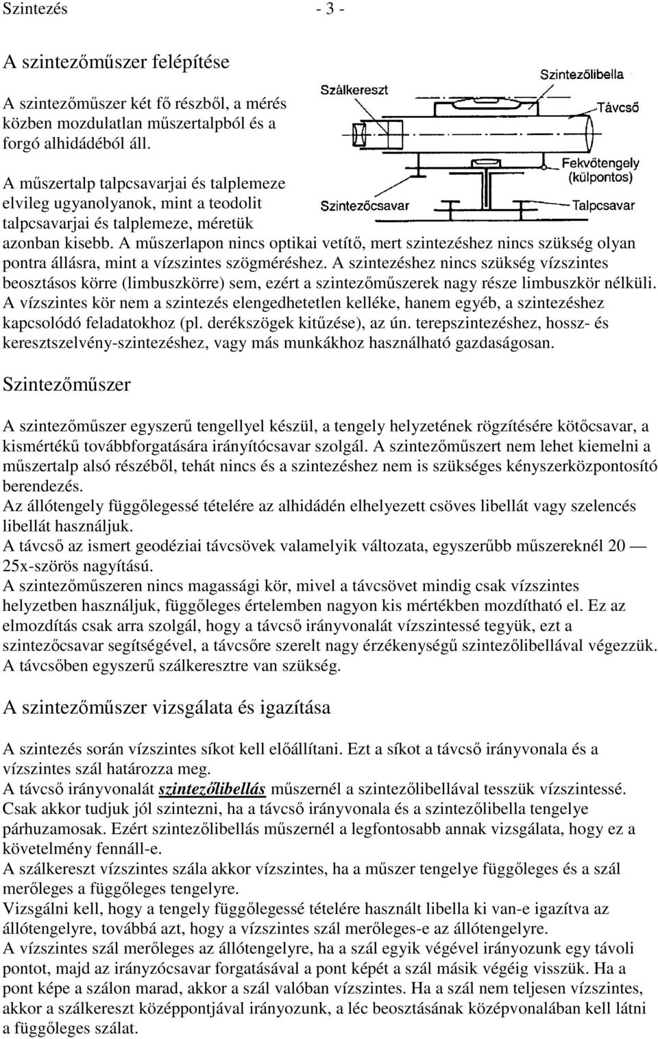 A műszerlapon nincs optikai vetítő, mert szintezéshez nincs szükség olyan pontra állásra, mint a vízszintes szögméréshez.