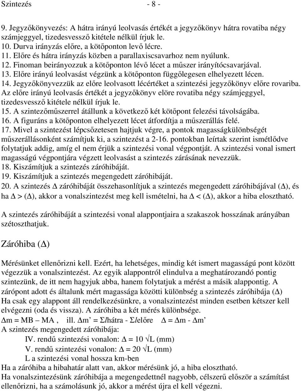 Előre irányú leolvasást végzünk a kötőponton függőlegesen elhelyezett lécen. 14. Jegyzőkönyvezzük az előre leolvasott lécértéket a szintezési jegyzőkönyv előre rovariba.