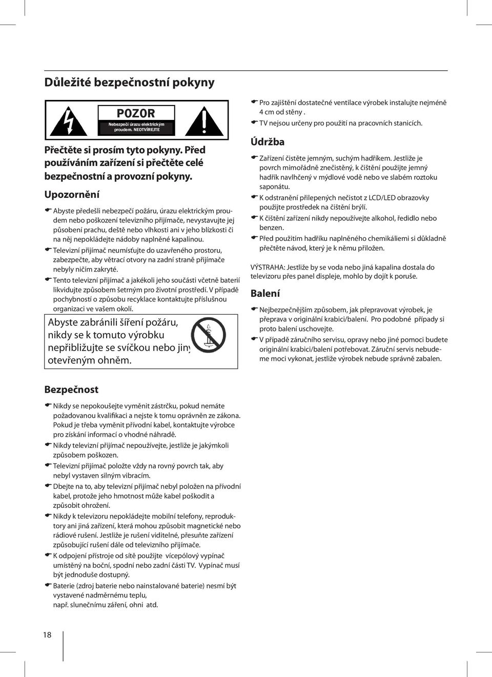 nepokládejte nádoby naplněné kapalinou. Televizní přijímač neumísťujte do uzavřeného prostoru, zabezpečte, aby větrací otvory na zadní straně přijímače nebyly ničím zakryté.