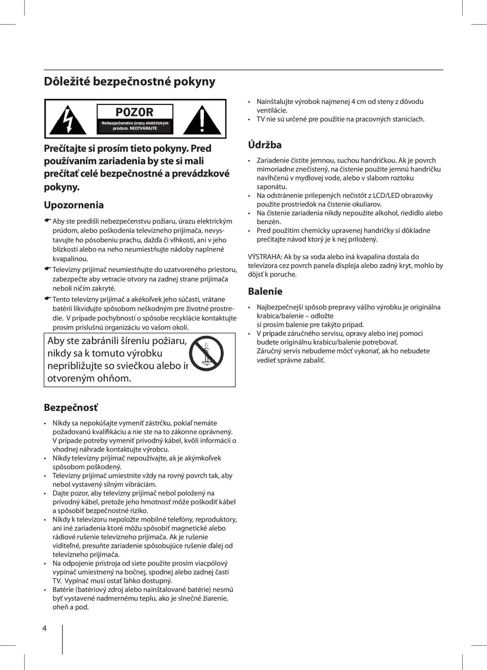 Upozornenia Aby ste predišli nebezpečenstvu požiaru, úrazu elektrickým prúdom, alebo poškodenia televízneho prijímača, nevystavujte ho pôsobeniu prachu, dažďa či vlhkosti, ani v jeho blízkosti alebo