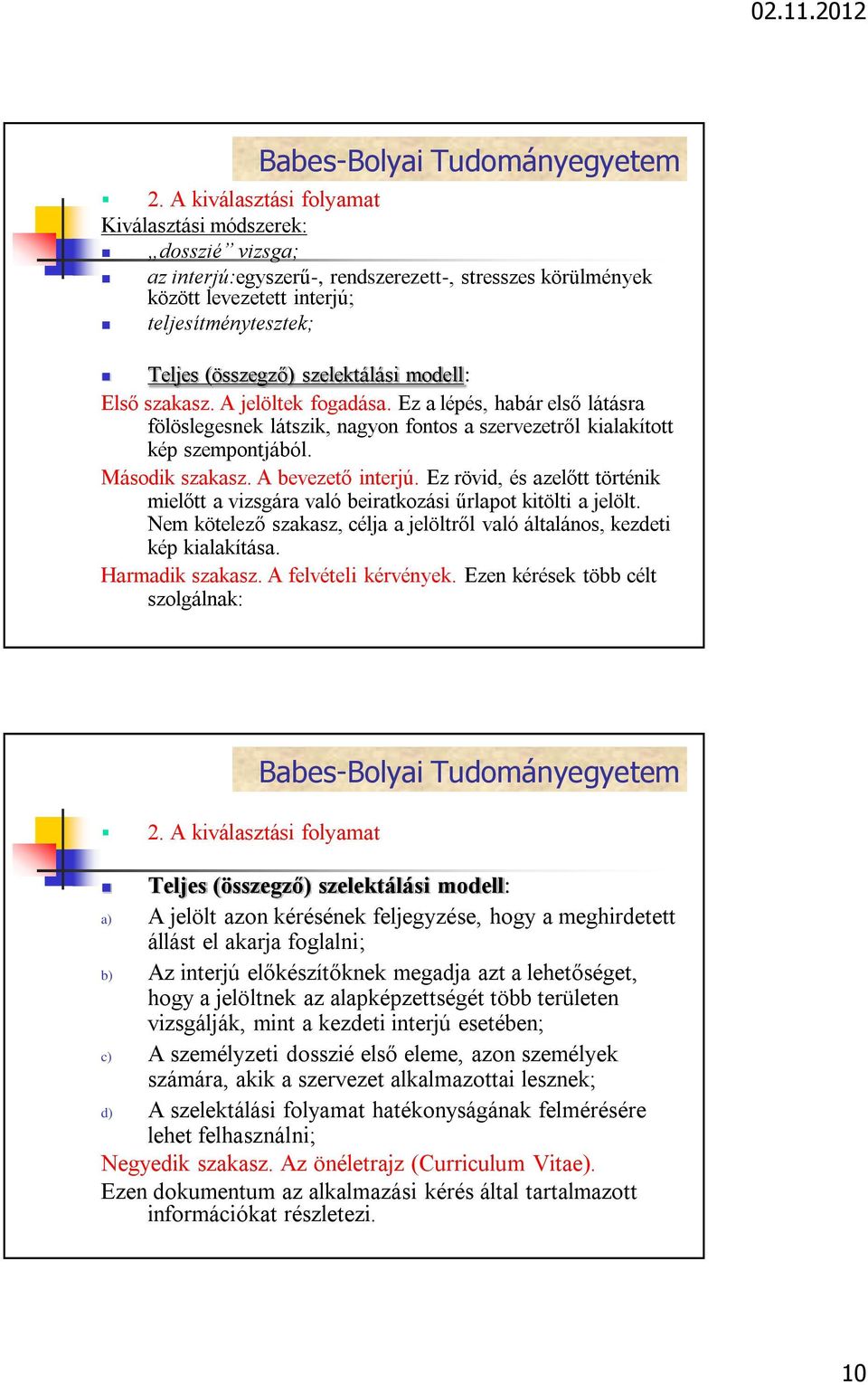 A bevezető interjú. Ez rövid, és azelőtt történik mielőtt a vizsgára való beiratkozási űrlapot kitölti a jelölt. Nem kötelező szakasz, célja a jelöltről való általános, kezdeti kép kialakítása.