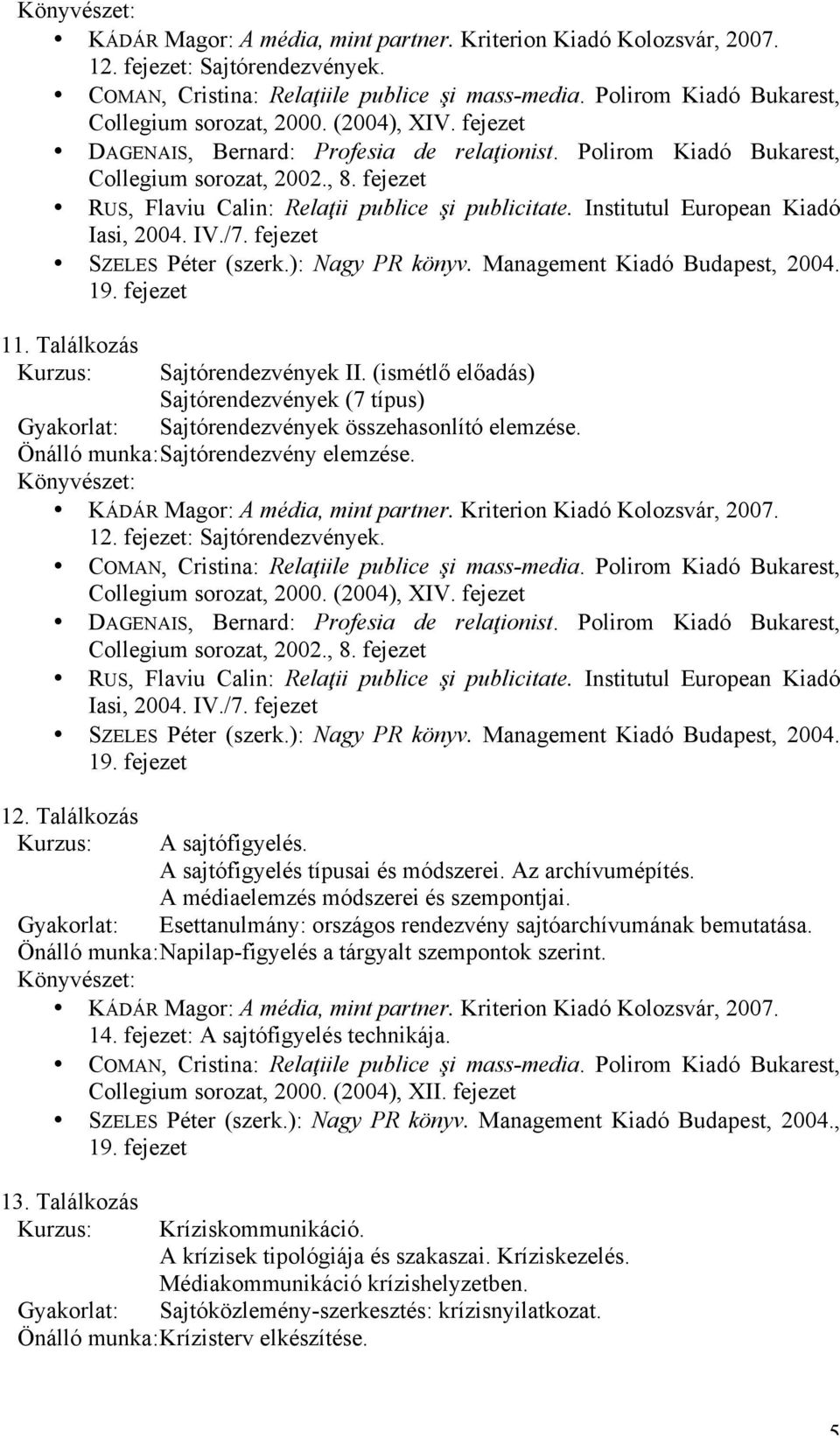 (ismétlő előadás) Sajtórendezvények (7 típus) Gyakorlat: Sajtórendezvények összehasonlító elemzése. Önálló munka: Sajtórendezvény elemzése.  fejezet SZELES Péter (szerk.): Nagy PR könyv.