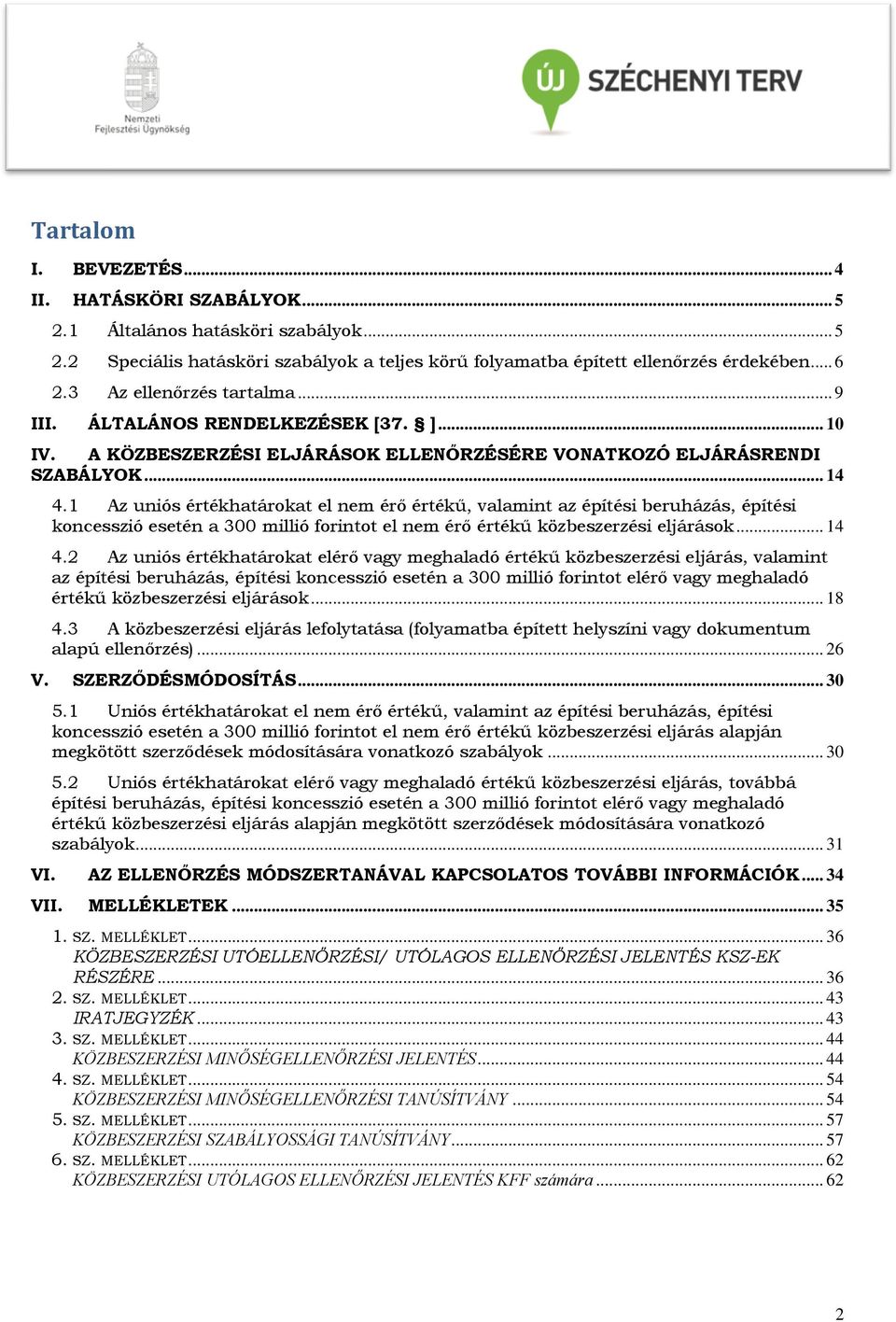 1 Az uniós értékhatárokat el nem érő értékű, valamint az építési beruházás, építési koncesszió esetén a 300 millió forintot el nem érő értékű közbeszerzési eljárások... 14 4.