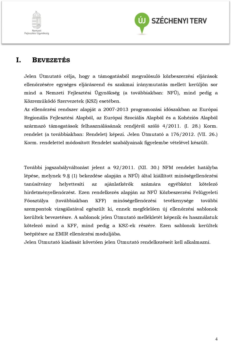 Az ellenőrzési rendszer alapját a 2007-2013 programozási időszakban az Európai Regionális Fejlesztési Alapból, az Európai Szociális Alapból és a Kohéziós Alapból származó támogatások felhasználásának