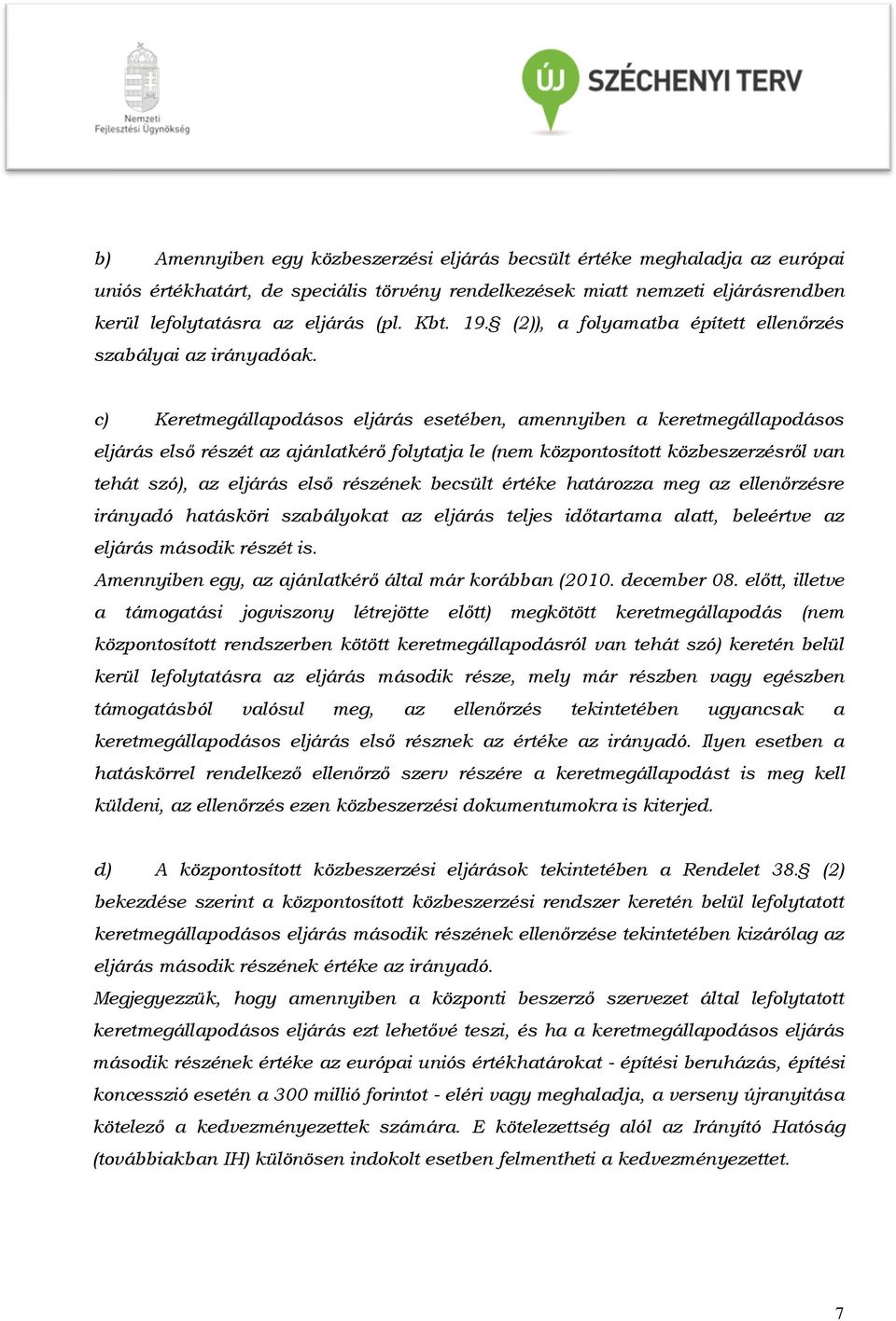 c) Keretmegállapodásos eljárás esetében, amennyiben a keretmegállapodásos eljárás első részét az ajánlatkérő folytatja le (nem központosított közbeszerzésről van tehát szó), az eljárás első részének