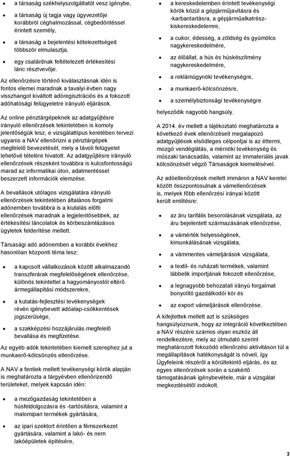 Az ellenőrzésre történő kiválasztásnak idén is fontos elemei maradnak a tavalyi évben nagy visszhangot kiváltott adóregisztrációs és a fokozott adóhatósági felügyeletre irányuló eljárások.