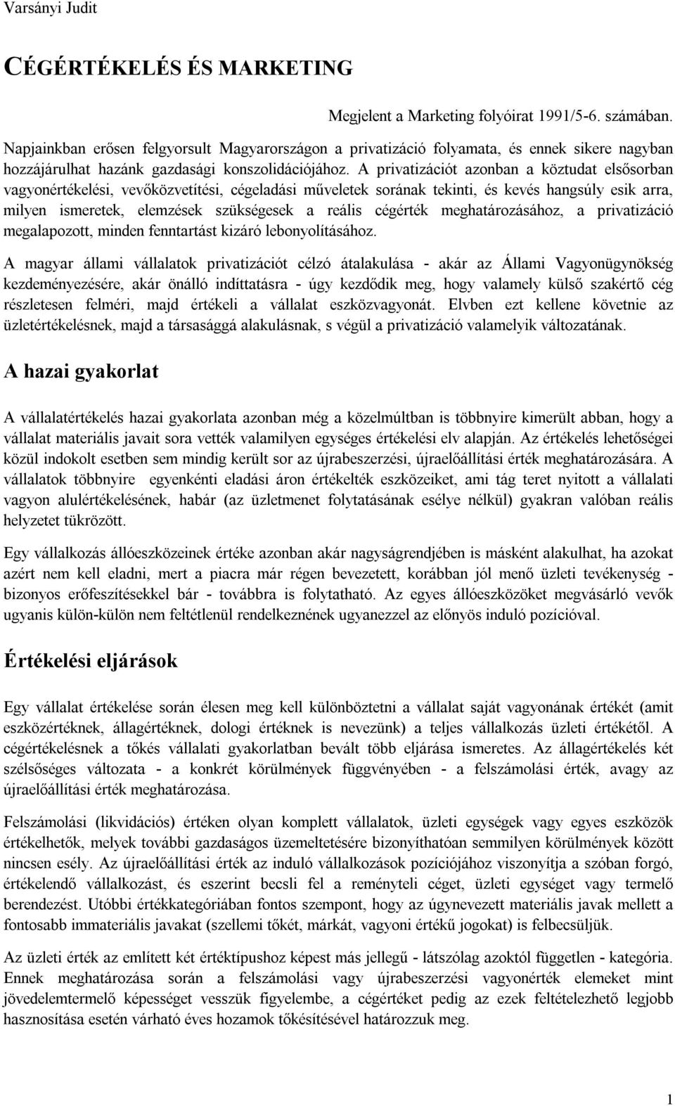 A privatizációt azonban a köztudat elsősorban vagyonértékelési, vevőközvetítési, cégeladási műveletek sorának tekinti, és kevés hangsúly esik arra, milyen ismeretek, elemzések szükségesek a reális