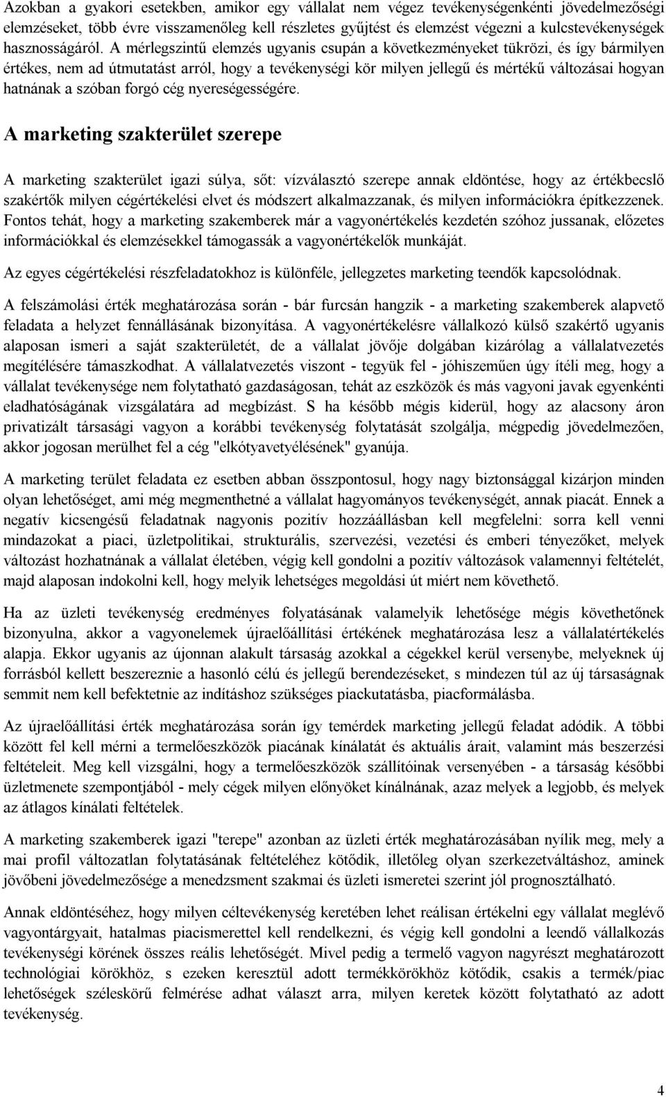 A mérlegszintű elemzés ugyanis csupán a következményeket tükrözi, és így bármilyen értékes, nem ad útmutatást arról, hogy a tevékenységi kör milyen jellegű és mértékű változásai hogyan hatnának a