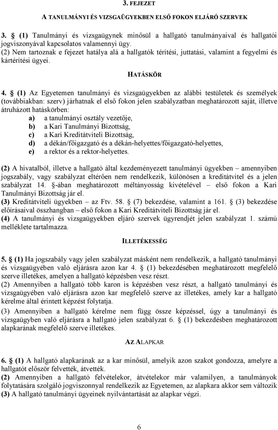 (1) Az Egyetemen tanulmányi és vizsgaügyekben az alábbi testületek és személyek (továbbiakban: szerv) járhatnak el első fokon jelen szabályzatban meghatározott saját, illetve átruházott hatáskörben: