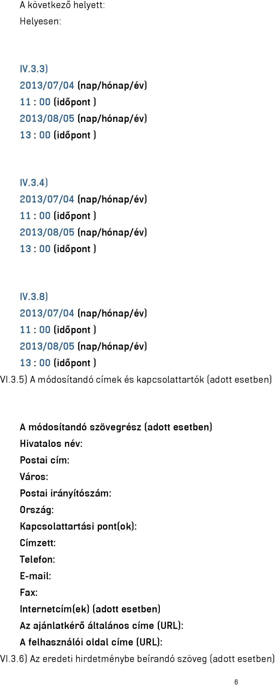 szövegrész (adott esetben) Hivatalos név: Postai cím: Város: Postai irányítószám: Ország: Kapcsolattartási pont(ok): Címzett: Telefon: E-mail: Fax: Internetcím(ek) (adott esetben)