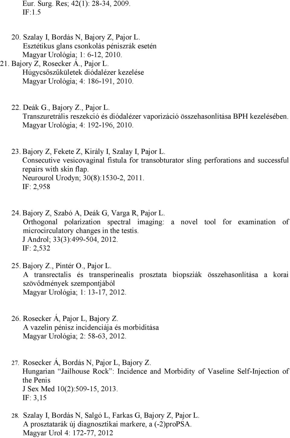 Bajory Z, Fekete Z, Király I, Szalay I, Pajor L. Consecutive vesicovaginal fistula for transobturator sling perforations and successful repairs with skin flap. Neurourol Urodyn; 30(8):1530-2, 2011.