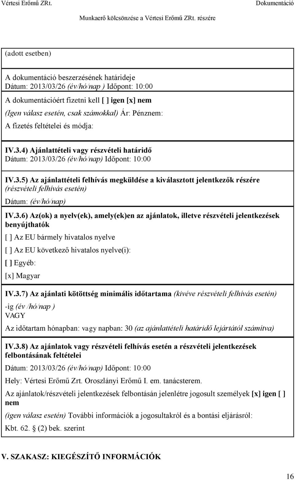 3.6) Az(ok) a nyelv(ek), amely(ek)en az ajánlatok, illetve részvételi jelentkezések benyújthatók [ ] Az EU bármely hivatalos nyelve [ ] Az EU következő hivatalos nyelve(i): [ ] Egyéb: [x] Magyar IV.3.7) Az ajánlati kötöttség minimális időtartama (kivéve részvételi felhívás esetén) -ig (év /hó/nap ) VAGY Az időtartam hónapban: vagy napban: 30 (az ajánlattételi határidő lejártától számítva) IV.