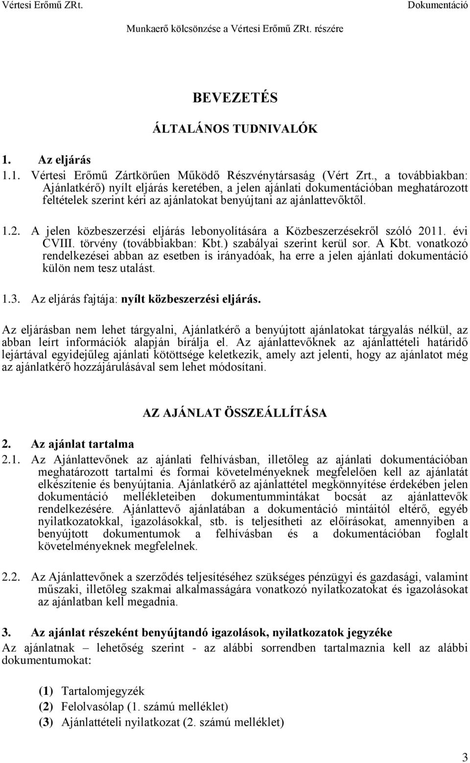 A jelen közbeszerzési eljárás lebonyolítására a Közbeszerzésekről szóló 2011. évi CVIII. törvény (továbbiakban: Kbt.) szabályai szerint kerül sor. A Kbt.