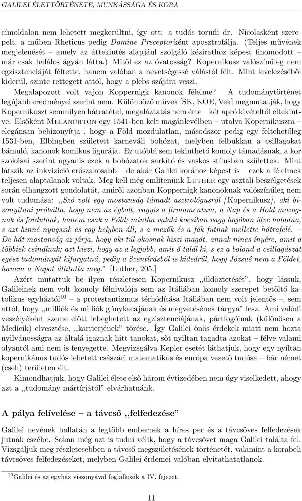 Kopernikusz valószínűleg nem egzisztenciáját féltette, hanem valóban a nevetségessé válástól félt. Mint levelezéséből kiderül, szinte rettegett attól, hogy a plebs szájára veszi.