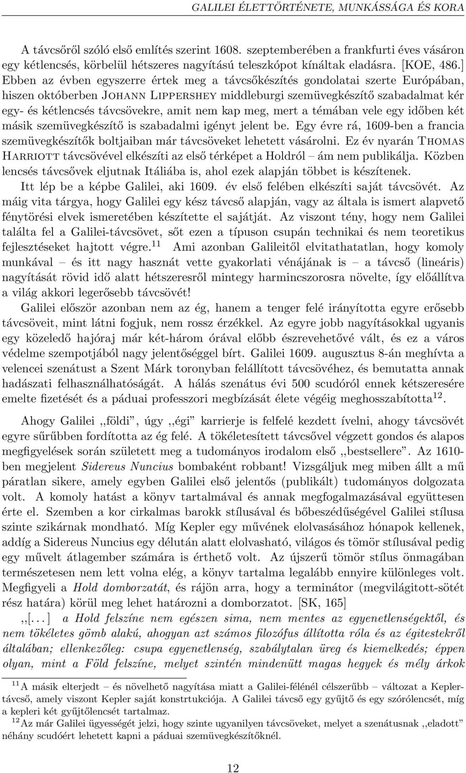 ] Ebben az évben egyszerre értek meg a távcsőkészítés gondolatai szerte Európában, hiszen októberben Johann Lippershey middleburgi szemüvegkészítő szabadalmat kér egy- és kétlencsés távcsövekre, amit