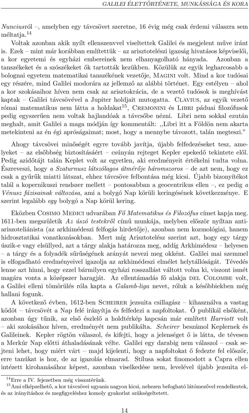 Ezek mint már korábban említettük az arisztotelészi igazság hivatásos képviselői, a kor egyetemi és egyházi embereinek nem elhanyagolható hányada.