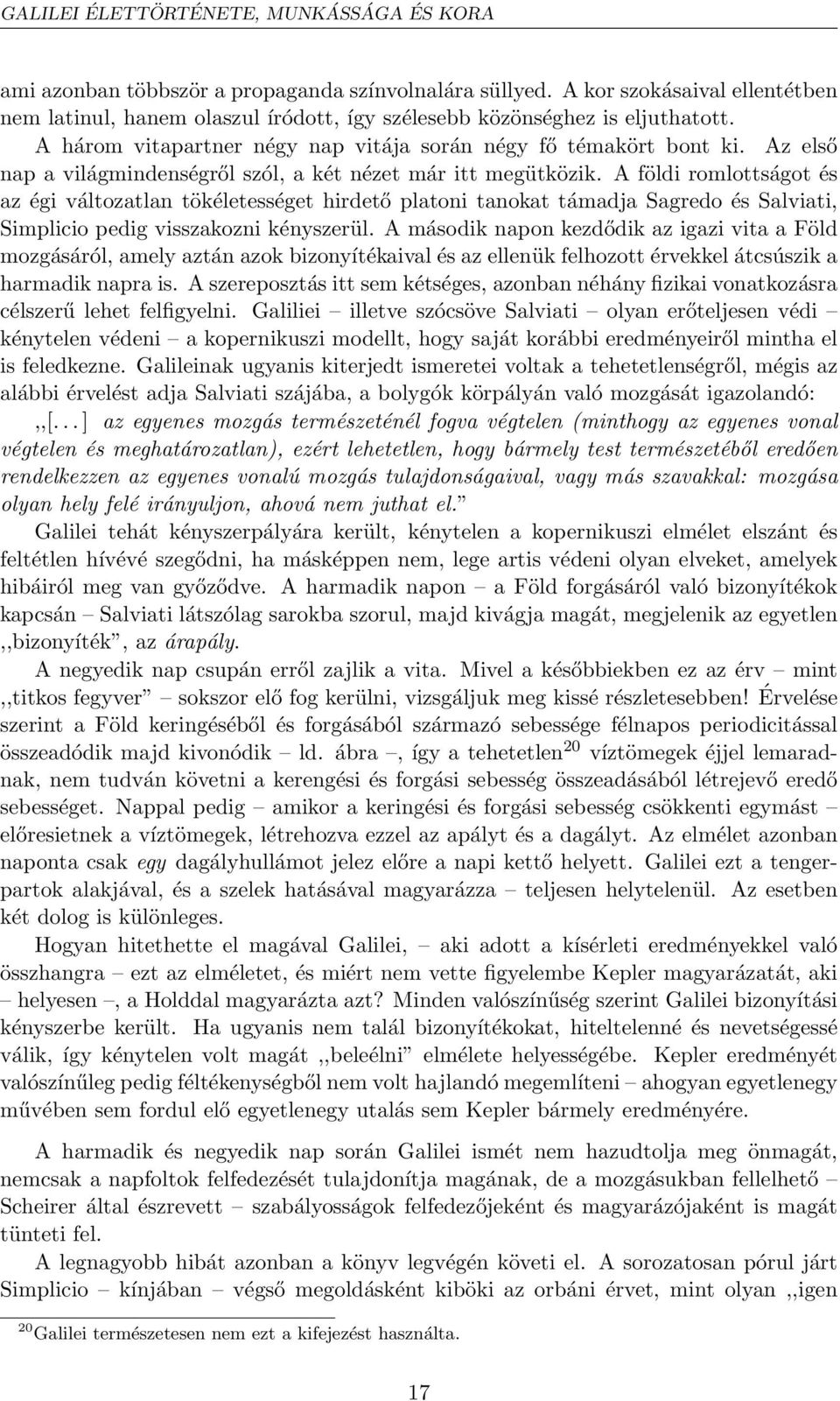 Az első nap a világmindenségről szól, a két nézet már itt megütközik.