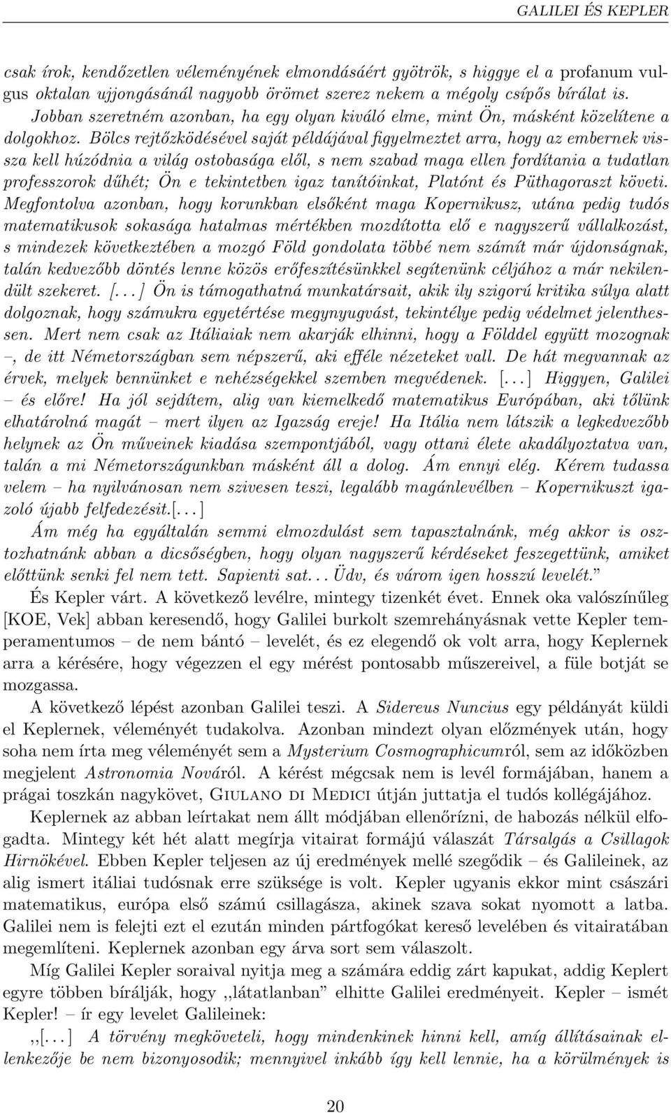 Bölcs rejtőzködésével saját példájával figyelmeztet arra, hogy az embernek vissza kell húzódnia a világ ostobasága elől, s nem szabad maga ellen fordítania a tudatlan professzorok dűhét; Ön e