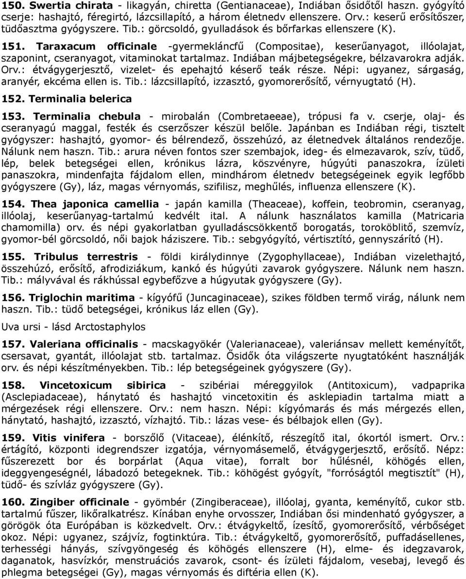 Taraxacum officinale -gyermekláncfű (Compositae), keserűanyagot, illóolajat, szaponint, cseranyagot, vitaminokat tartalmaz. Indiában májbetegségekre, bélzavarokra adják. Orv.