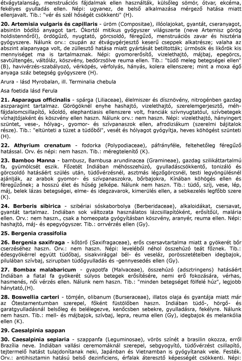 Ókortól mitikus gyógyszer világszerte (neve Artemisz görög holdistennőről), ördögűző, nyugtató, görcsoldó, féregűző, menstruációs zavar és hisztéria gyógyszere. Nálunk orv.