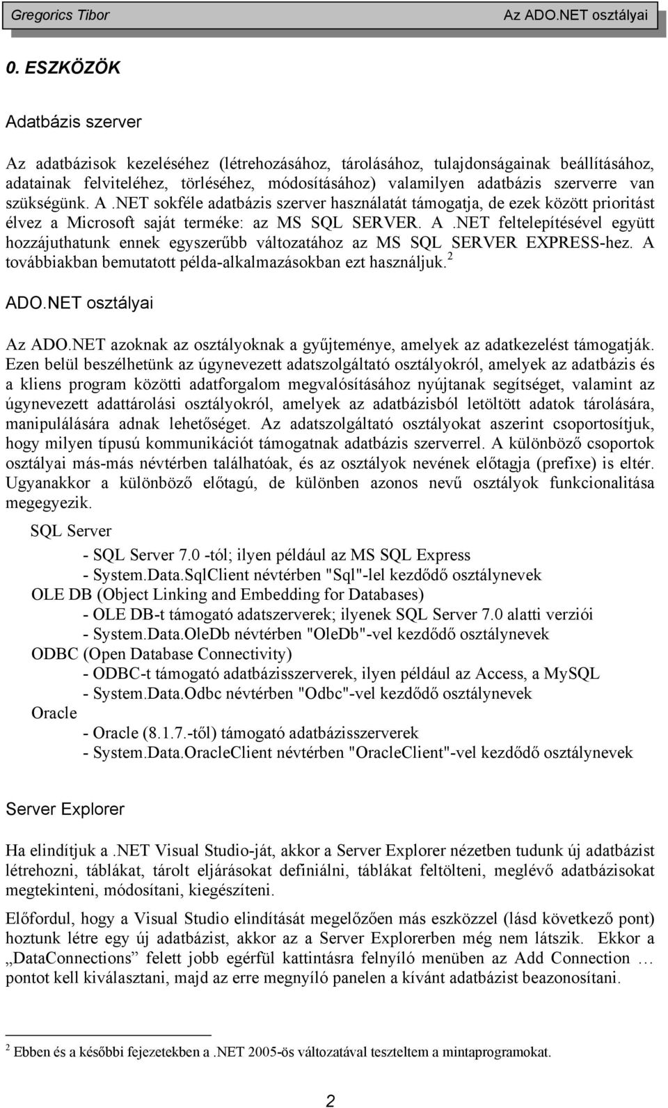 van szükségünk. A.NET sokféle adatbázis szerver használatát támogatja, de ezek között prioritást élvez a Microsoft saját terméke: az MS SQL SERVER. A.NET feltelepítésével együtt hozzájuthatunk ennek egyszerűbb változatához az MS SQL SERVER EXPRESS-hez.
