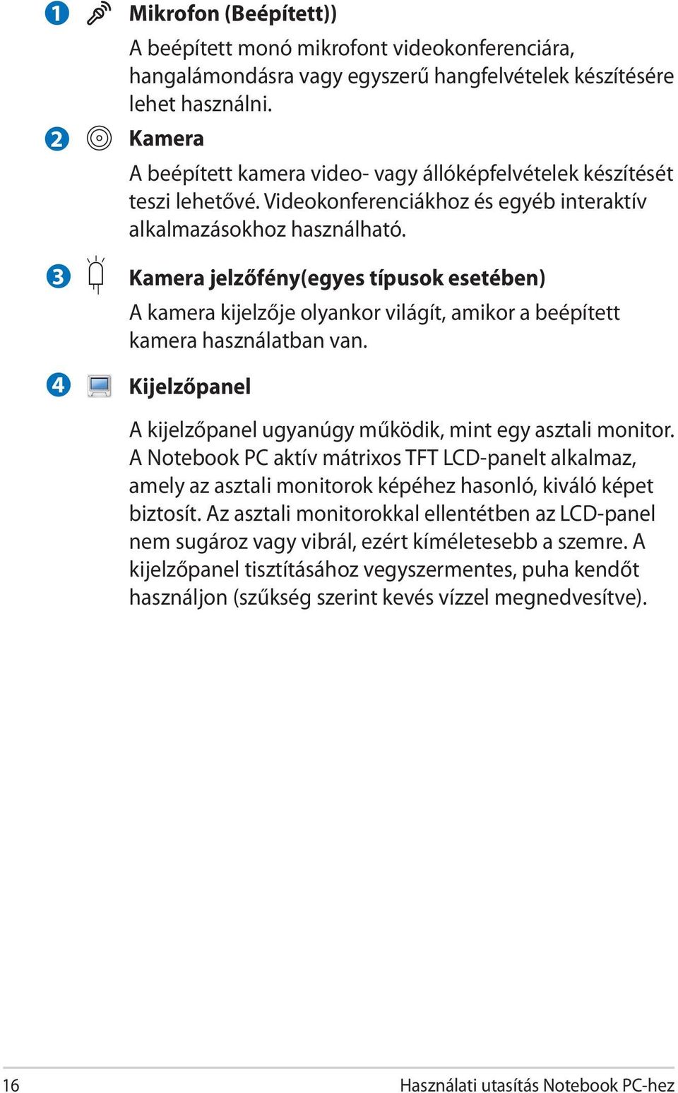 Kamera jelzőfény(egyes típusok esetében) A kamera kijelzője olyankor világít, amikor a beépített kamera használatban van. Kijelzőpanel A kijelzőpanel ugyanúgy működik, mint egy asztali monitor.