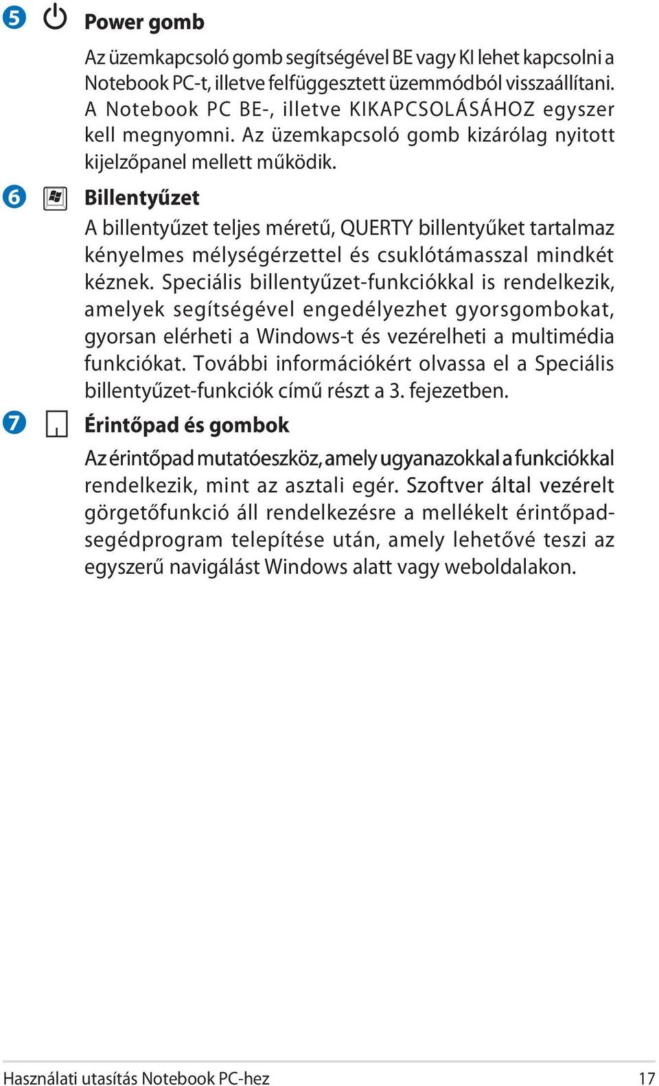 Billentyűzet A billentyűzet teljes méretű, QUERTY billentyűket tartalmaz kényelmes mélységérzettel és csuklótámasszal mindkét kéznek.